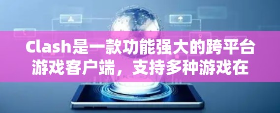 Clash是一款功能强大的跨平台游戏客户端，支持多种游戏在同一个设备上运行。以下是关于Clash多平台客户端的详细说明