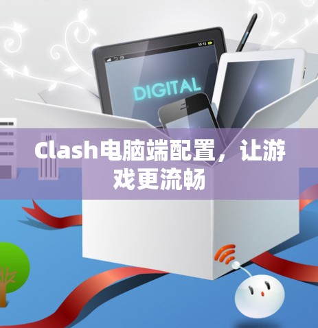 Clash电脑端配置，让游戏更流畅