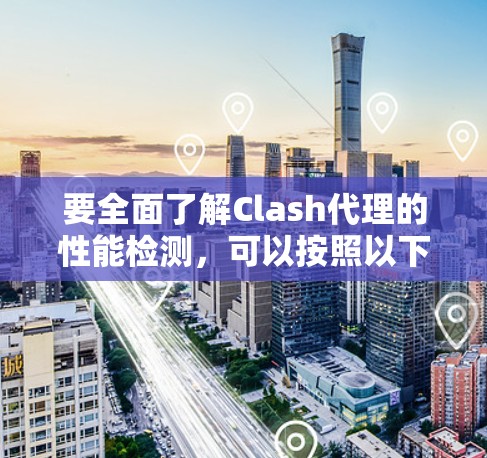 要全面了解Clash代理的性能检测，可以按照以下步骤进行