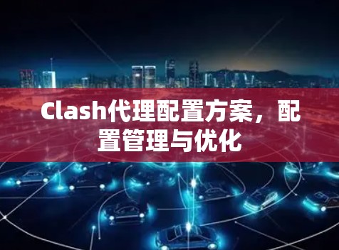Clash代理配置方案，配置管理与优化