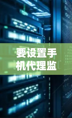 要设置手机代理监控 Clash安卓的服务器，可以按照以下步骤操作