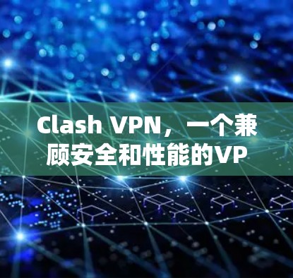 Clash VPN，一个兼顾安全和性能的VPN选择