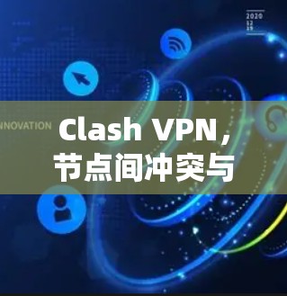 Clash VPN，节点间冲突与解决方案