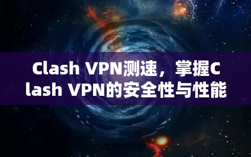 Clash VPN测速，掌握Clash VPN的安全性与性能