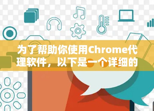 为了帮助你使用Chrome代理软件，以下是一个详细的指南，涵盖了从选择到使用的步骤