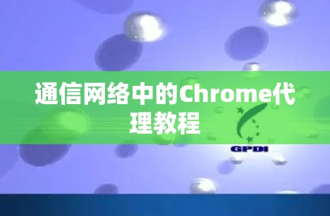 通信网络中的Chrome代理教程