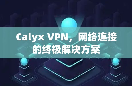 Calyx VPN，网络连接的终极解决方案