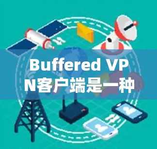 Buffered VPN客户端是一种基于 cookies 的VPN协议，旨在提供快速、稳定的 VPN 连接体验。以下是一些关键步骤和注意事项，帮助您逐步安装和使用 Buffered VPN客户端