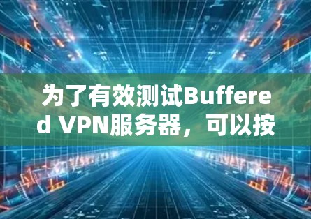 为了有效测试Buffered VPN服务器，可以按照以下步骤进行