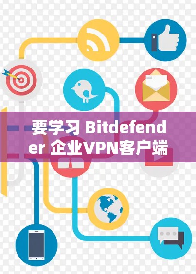 要学习 Bitdefender 企业VPN客户端的教程，您可以按照以下步骤进行