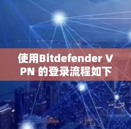 使用Bitdefender VPN 的登录流程如下
