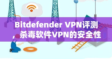 Bitdefender VPN评测，杀毒软件VPN的安全性分析