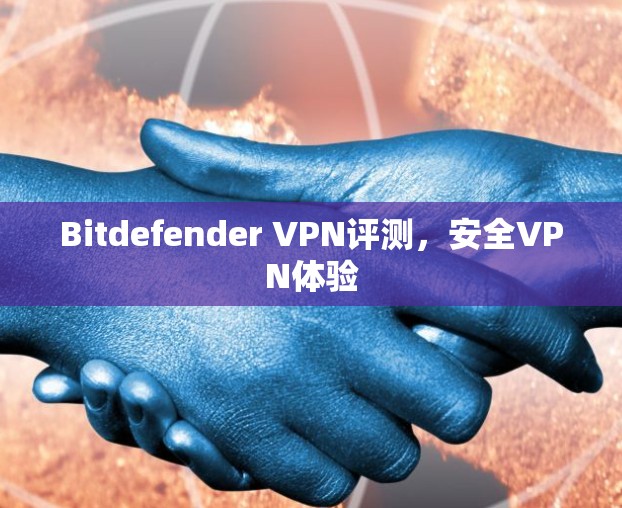 Bitdefender VPN评测，安全VPN体验