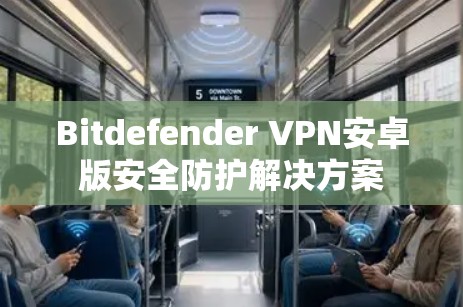 Bitdefender VPN安卓版安全防护解决方案