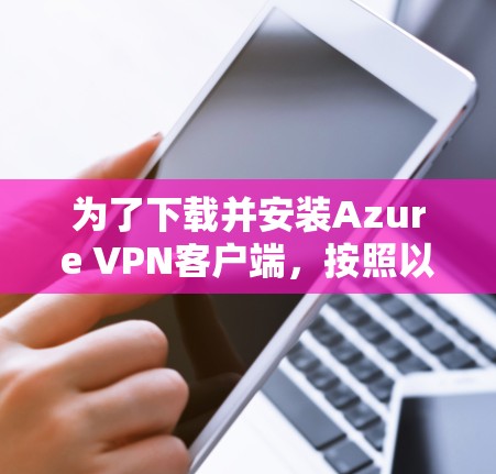 为了下载并安装Azure VPN客户端，按照以下步骤进行
