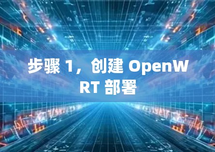 步骤 1,创建 OpenWRT 部署 步骤 1,创建 OpenWRT 部署
