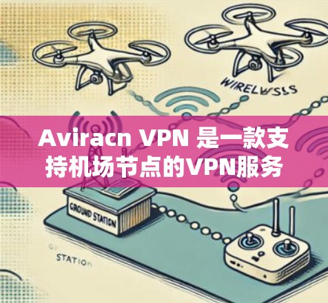 Aviracn VPN 是一款支持机场节点的VPN服务，旨在为在机场或附近的机场用户提供安全、高效的网络连接。以下是关于Aviracn VPN 的详细分析