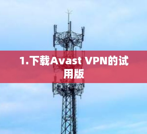 1.下载Avast VPN的试用版