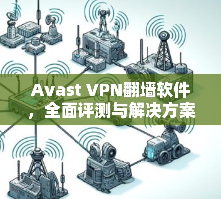 Avast VPN翻墙软件，全面评测与解决方案