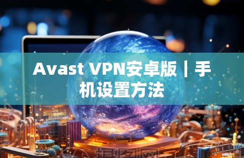 Avast VPN安卓版｜手机设置方法