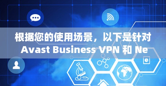 根据您的使用场景，以下是针对 Avast Business VPN 和 NetNanny VPN 的对比分析