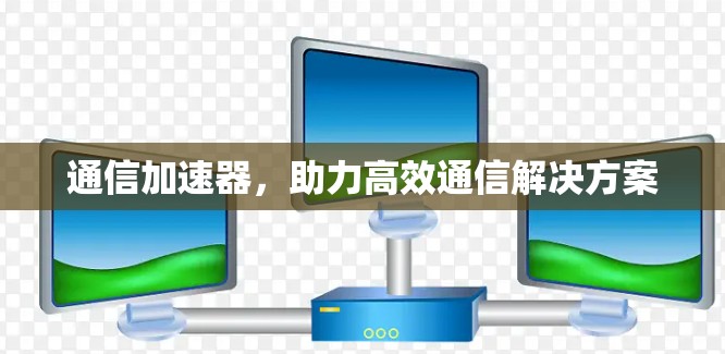 通信加速器，助力高效通信解决方案