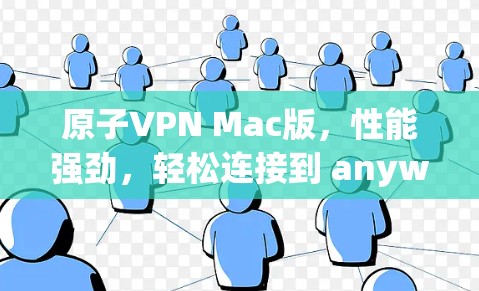 原子VPN Mac版,性能强劲,轻松连接到 anywhere 原子VPN Mac版,性能强劲,轻松连接到 anywhere