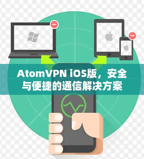 AtomVPN iOS版，安全与便捷的通信解决方案
