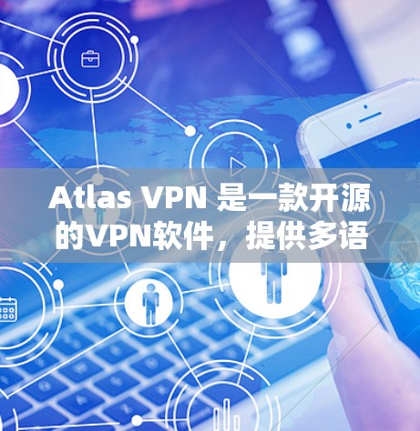 Atlas VPN 是一款开源的VPN软件，提供多语言支持和高可用性，但如果你正在寻找替代软件，以下是一些热门梯子和工具，供你参考