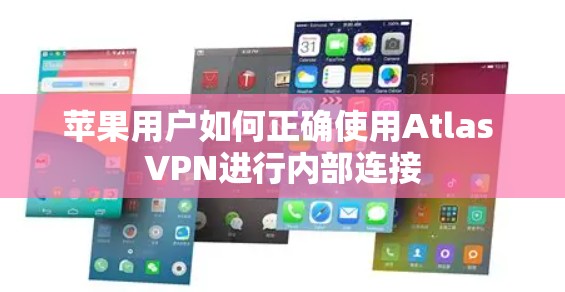 苹果用户如何正确使用Atlas VPN进行内部连接