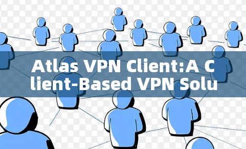 Atlas VPN Client:A Client-Based VPN Solution for Modern Needs