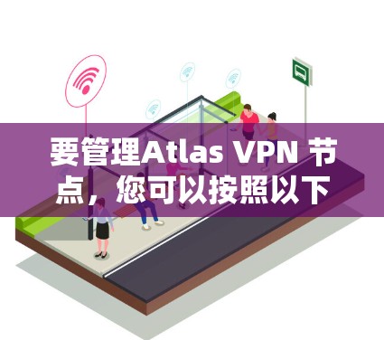 要管理Atlas VPN 节点，您可以按照以下步骤进行操作