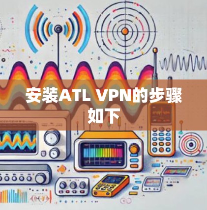 安装ATL VPN的步骤如下