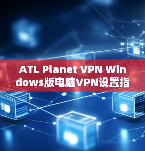 ATL Planet VPN Windows版电脑VPN设置指南