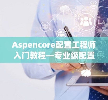 Aspencore配置工程师入门教程—专业级配置管理指南