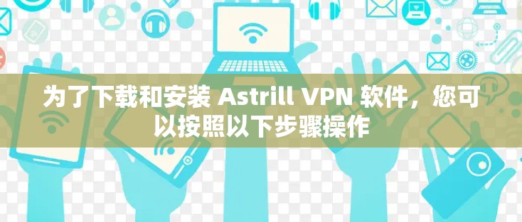 为了下载和安装 Astrill VPN 软件，您可以按照以下步骤操作