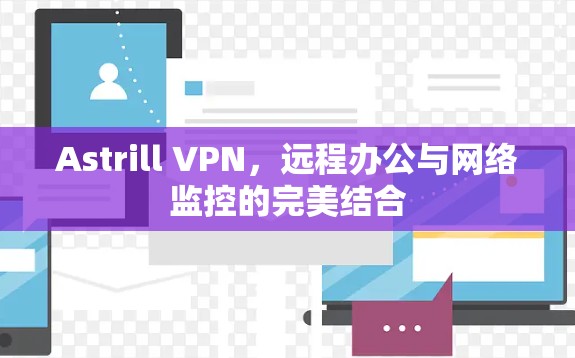 Astrill VPN，远程办公与网络监控的完美结合