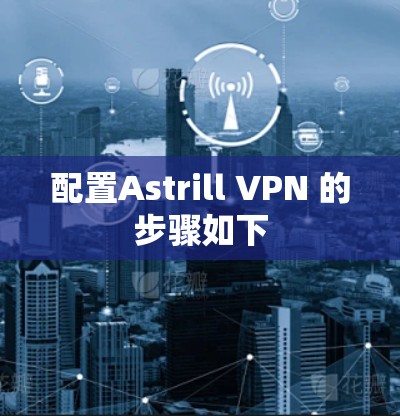 配置Astrill VPN 的步骤如下