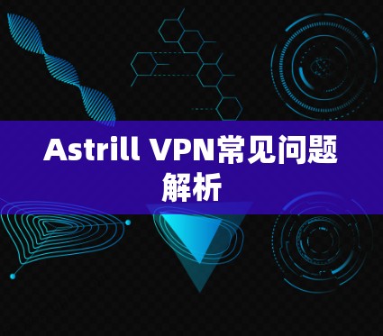 Astrill VPN常见问题解析