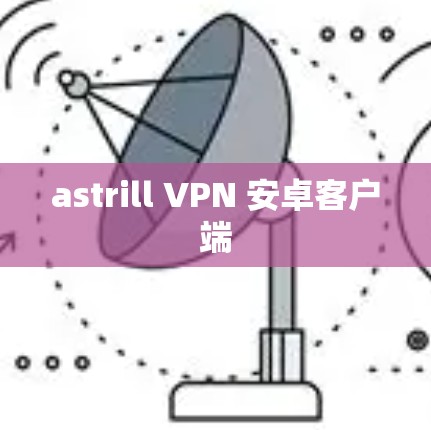 astrill VPN 安卓客户端 astrill VPN 安卓客户端