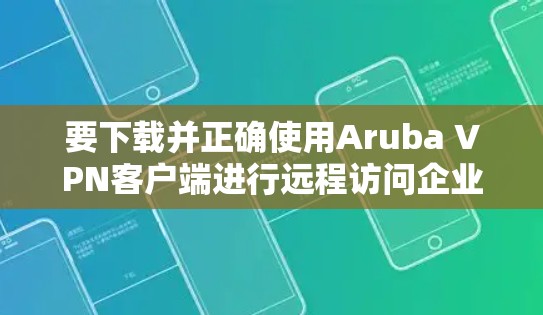 要下载并正确使用Aruba VPN客户端进行远程访问企业,可以按照以下步骤进行 要下载并正确使用Aruba VPN客户端进行远程访问企业,可以按照以下步骤进行