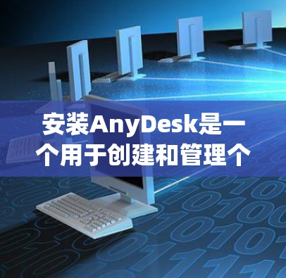 安装AnyDesk是一个用于创建和管理个人社交媒体的工具。以下是一步步的安装指南