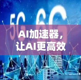 AI加速器，让AI更高效与更智能！