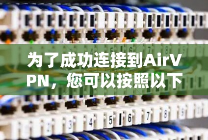 为了成功连接到AirVPN，您可以按照以下步骤操作