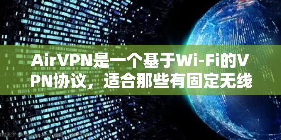 AirVPN是一个基于Wi-Fi的VPN协议，适合那些有固定无线网络的用户。以下是对AirVPN的详细步骤和指南