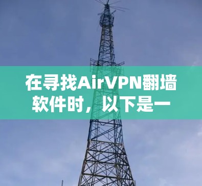 在寻找AirVPN翻墙软件时，以下是一个有条理的评测和选择建议