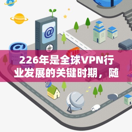 226年是全球VPN行业发展的关键时期，随着技术的进步和用户需求的多样化，新的VPN服务开始涌现。以下是一些226年最新的VPN推荐，涵盖安全性、隐私、性价比和多设备支持等方面