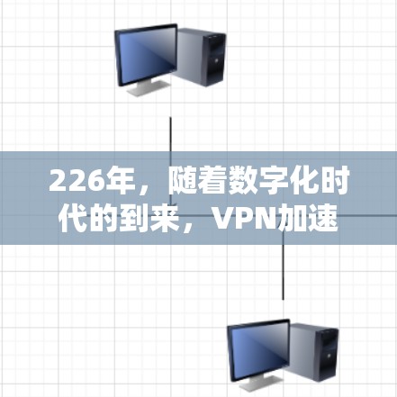 226年，随着数字化时代的到来，VPN加速工具的需求将进一步增长。226年，专业VPN加速工具的推荐应基于以下考虑因素，包括安全性、性能、功能、扩展性和适用场景