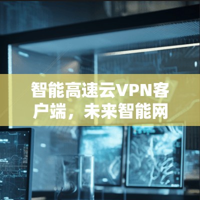 智能高速云VPN客户端，未来智能网联出行的期待