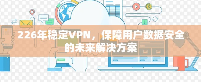 226年稳定VPN，保障用户数据安全的未来解决方案
